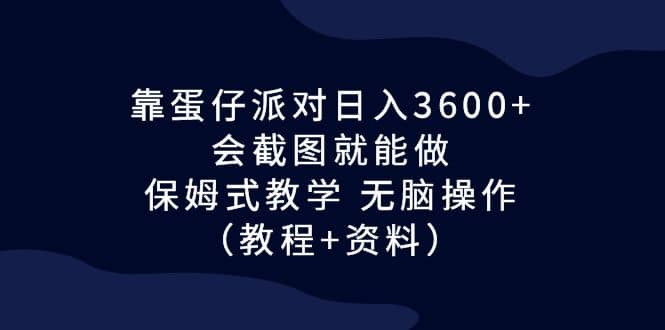 靠蛋仔派对日入3600+，会截图就能做，保姆式教学 无脑操作（教程+资料）71快客-网赚-兼职-视频代发71快客网