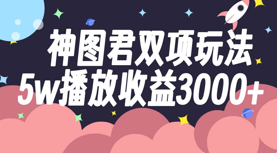 神图君双项玩法5w播放收益3000+71快客-网赚-兼职-视频代发71快客网