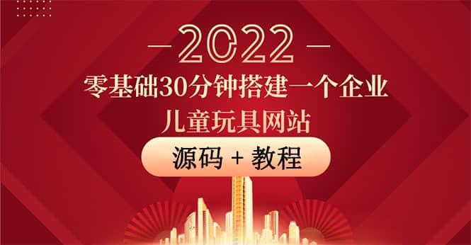 零基础30分钟搭建一个企业儿童玩具网站：助力传统企业开拓线上销售(附源码)71快客-网赚-兼职-视频代发71快客网