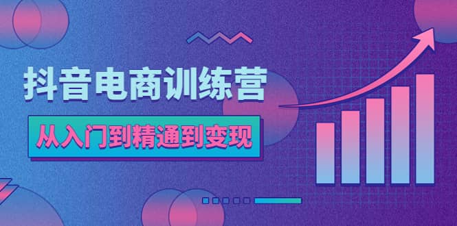 抖音电商训练营：从入门到精通，从账号定位到流量变现，抖店运营实操71快客-网赚-兼职-视频代发71快客网