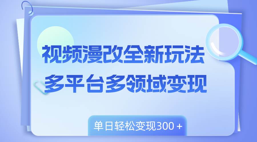 视频漫改全新玩法，多平台多领域变现，小白轻松上手，单日变现300＋71快客-网赚-兼职-视频代发71快客网
