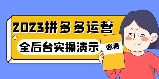 2023拼多多·运营：14节干货实战课，拒绝-口嗨，全后台实操演示71快客-网赚-兼职-视频代发71快客网