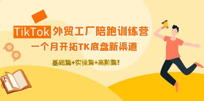 TikTok外贸工厂陪跑训练营：一个月开拓TK底盘新渠道 基础+实操+高阶篇71快客-网赚-兼职-视频代发71快客网