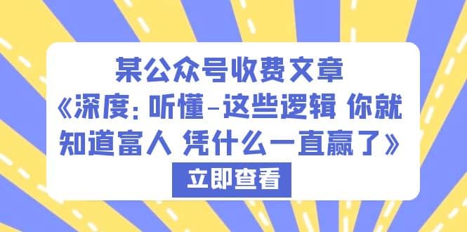 某公众号收费文章《深度：听懂-这些逻辑 你就知道富人 凭什么一直赢了》71快客-网赚-兼职-视频代发71快客网