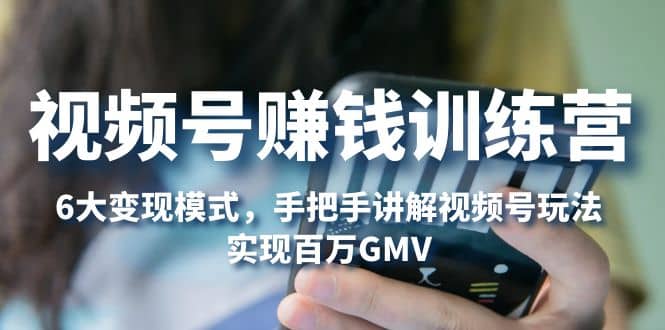 视频号赚钱训练营：6大变现模式，对平台的各项功能详细讲解，实现百万GMV71快客-网赚-兼职-视频代发71快客网