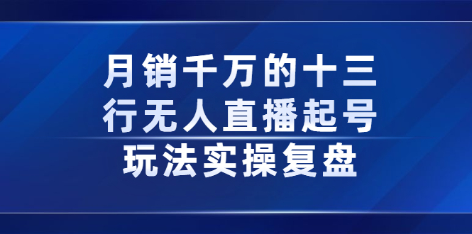 月销千万的十三行无人直播起号玩法实操复盘分享71快客-网赚-兼职-视频代发71快客网