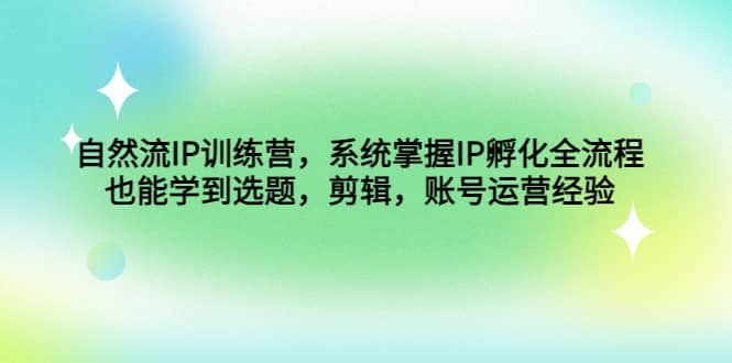 自然流IP训练营，系统掌握IP孵化全流程，也能学到选题，剪辑，账号运营经验71快客-网赚-兼职-视频代发71快客网
