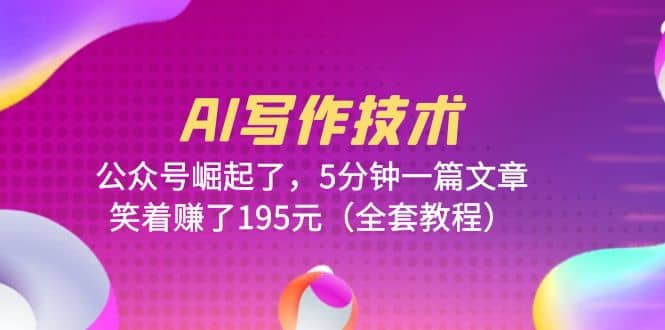 AI写作技术：公众号崛起了，5分钟一篇文章，笑着赚了195元（全套教程）71快客-网赚-兼职-视频代发71快客网