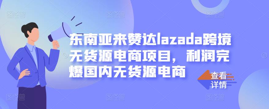 东南亚来赞达lazada跨境无货源电商项目，利润完爆国内无货源电商71快客-网赚-兼职-视频代发71快客网