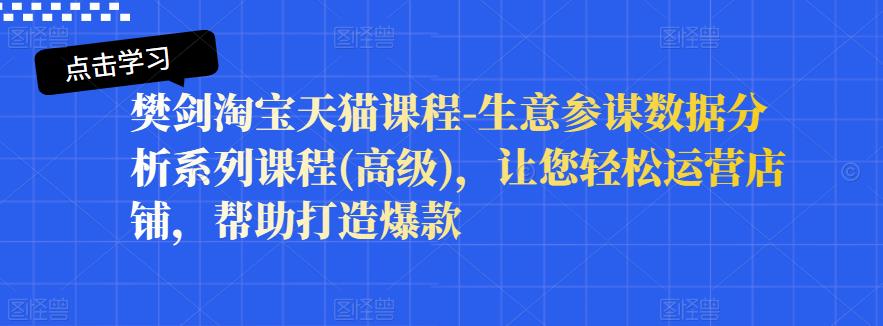 樊剑淘宝天猫课程-生意参谋数据分析系列课程(高级)，让您轻松运营店铺，帮助打造爆款71快客-网赚-兼职-视频代发71快客网