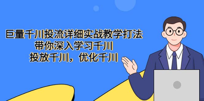 巨量千川投流详细实战教学打法：带你深入学习千川，投放千川，优化千川71快客-网赚-兼职-视频代发71快客网