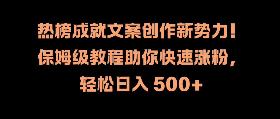 热榜成就文案创作新势力！保姆级教程助你快速涨粉，轻松日入 500+71快客-网赚-兼职-视频代发71快客网