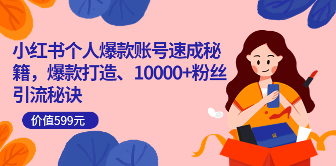 小红书个人爆款账号速成秘籍，爆款打造、10000+粉丝引流秘诀（价值599）71快客-网赚-兼职-视频代发71快客网