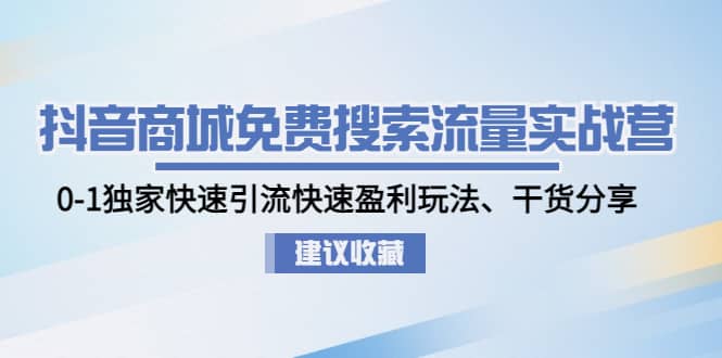 抖音商城免费搜索流量实战营：0-1独家快速引流快速盈利玩法、干货分享71快客-网赚-兼职-视频代发71快客网