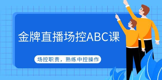 金牌直播场控ABC课，场控职责，熟练中控操作71快客-网赚-兼职-视频代发71快客网