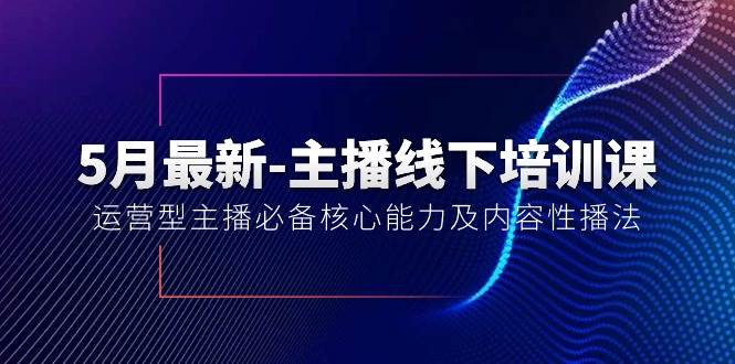 5月最新-主播线下培训课【40期】：运营型主播必备核心能力及内容性播法71快客-网赚-兼职-视频代发71快客网