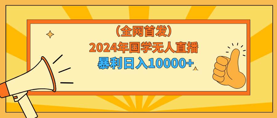 2024年国学无人直播暴力日入10000+小白也可操作71快客-网赚-兼职-视频代发71快客网