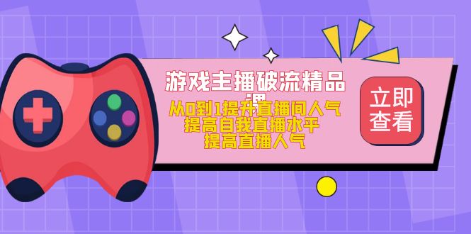 游戏主播破流精品课，从0到1提升直播间人气 提高自我直播水平 提高直播人气71快客-网赚-兼职-视频代发71快客网