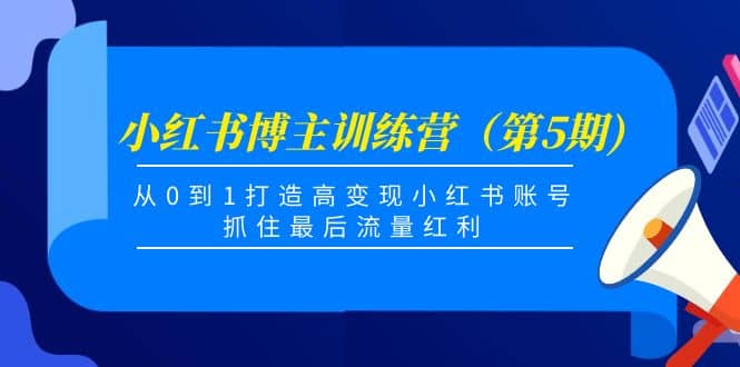 小红书博主训练营（第5期)，从0到1打造高变现小红书账号，抓住最后流量红利71快客-网赚-兼职-视频代发71快客网