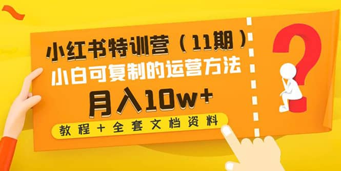 小红书特训营（11期）小白可复制的运营方法（教程+全套文档资料)71快客-网赚-兼职-视频代发71快客网