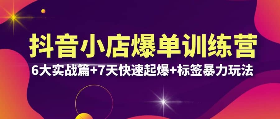抖音小店爆单训练营VIP线下课：6大实战篇+7天快速起爆+标签暴力玩法(32节)71快客-网赚-兼职-视频代发71快客网