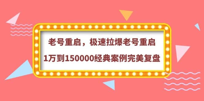 老号重启，极速拉爆老号重启1万到150000经典案例完美复盘71快客-网赚-兼职-视频代发71快客网
