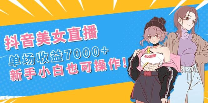抖音美女直播，单场收益7000+,新手小白也可操作71快客-网赚-兼职-视频代发71快客网