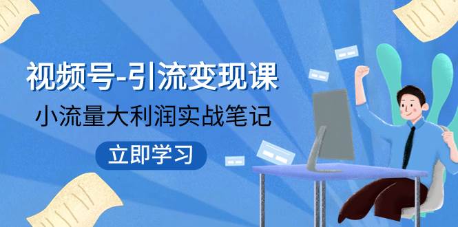 视频号-引流变现课：小流量大利润实战笔记  冲破传统思维 重塑品牌格局!71快客-网赚-兼职-视频代发71快客网