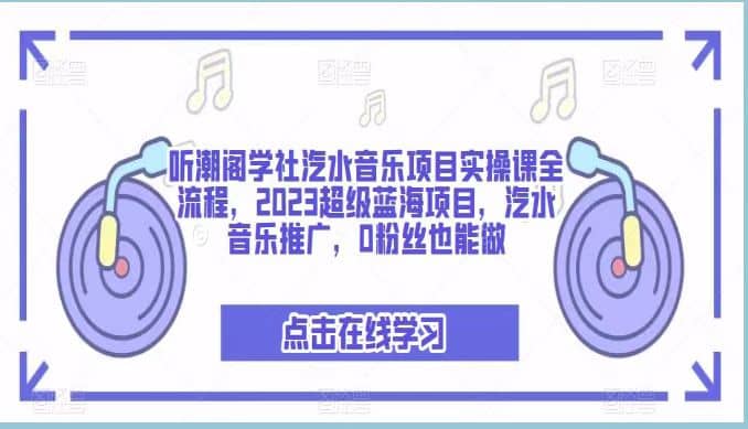 听潮阁学社汽水音乐项目实操课全流程，2023超级蓝海项目，汽水音乐推广，0粉丝也能做71快客-网赚-兼职-视频代发71快客网