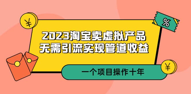 2023淘宝卖虚拟产品，无需引流实现管道收益 一个项目能操作十年71快客-网赚-兼职-视频代发71快客网