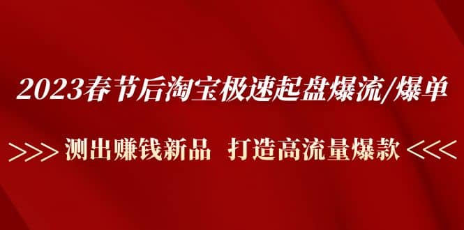 2023春节后淘宝极速起盘爆流/爆单：测出赚钱新品 打造高流量爆款71快客-网赚-兼职-视频代发71快客网