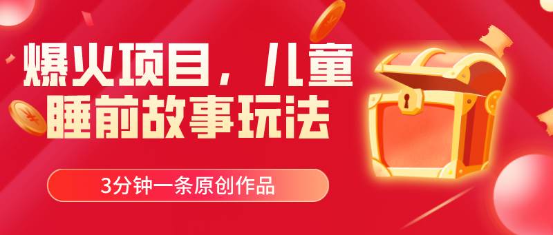 爆火项目，儿童睡筋故事玩法，3分钟一条原创作品71快客-网赚-兼职-视频代发71快客网