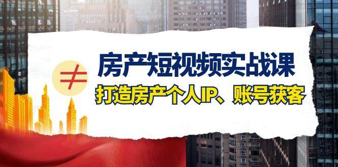 房产-短视频实战课，打造房产个人IP、账号获客（41节课）71快客-网赚-兼职-视频代发71快客网