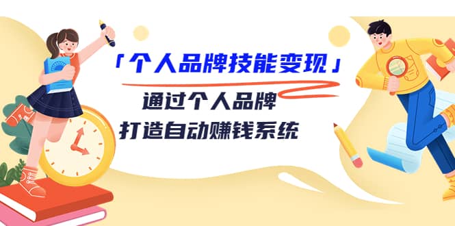 「个人品牌技能变现」通过个人品牌-打造自动赚钱系统（29节视频课程）71快客-网赚-兼职-视频代发71快客网