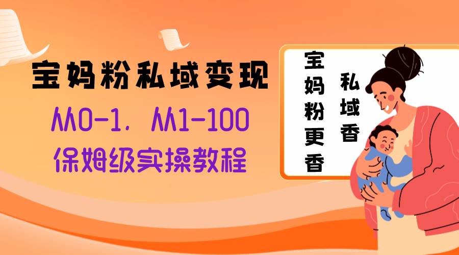 宝妈粉私域变现从0-1，从1-100，保姆级实操教程，长久稳定的变现之法71快客-网赚-兼职-视频代发71快客网