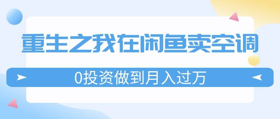 重生之我在闲鱼卖空调，0投资做到月入过万，迎娶白富美，走上人生巅峰71快客-网赚-兼职-视频代发71快客网