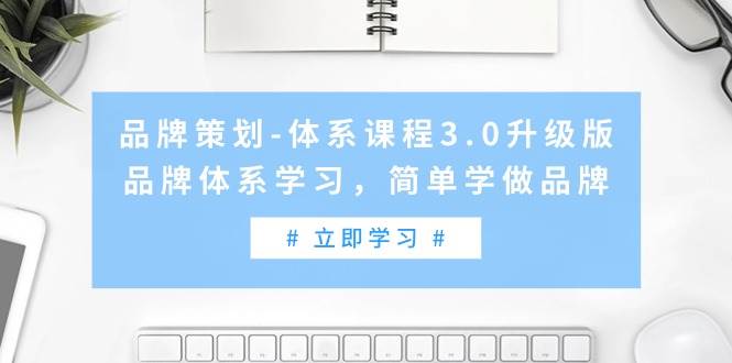 品牌策划-体系课程3.0升级版，品牌体系学习，简单学做品牌（高清无水印）71快客-网赚-兼职-视频代发71快客网