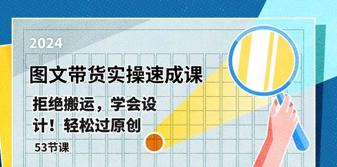 最新图文带货实操速成课，拒绝搬运，学会设计！轻松过原创  (53节课)71快客-网赚-兼职-视频代发71快客网