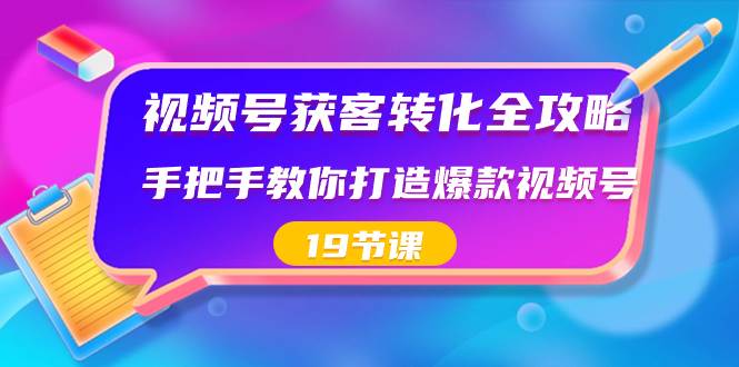 视频号-获客转化全攻略，手把手教你打造爆款视频号（19节课）71快客-网赚-兼职-视频代发71快客网