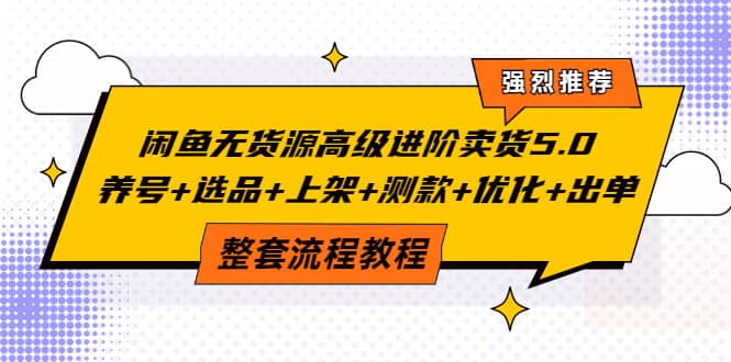 闲鱼无货源高级进阶卖货5.0，养号+选品+上架+测款+优化+出单整套流程教程71快客-网赚-兼职-视频代发71快客网