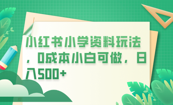 小红书小学资料玩法，0成本小白可做日入500+（教程+资料）71快客-网赚-兼职-视频代发71快客网