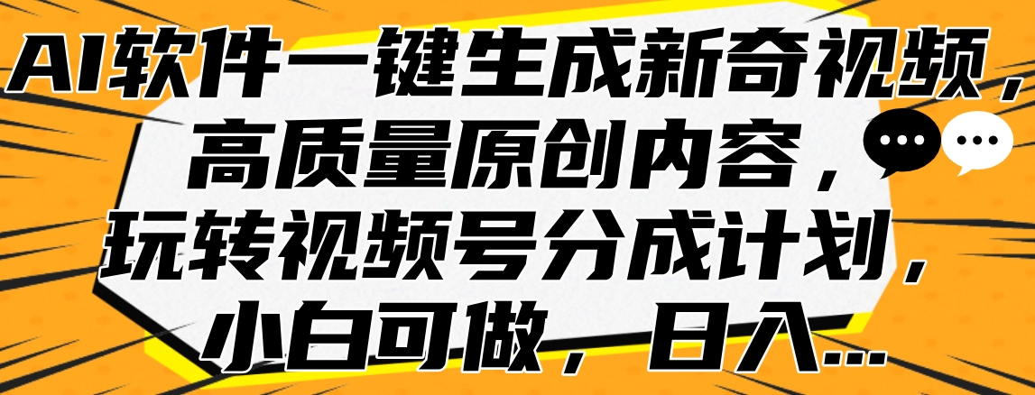 AI软件一键生成新奇视频，高质量原创内容，玩转视频号分成计划，小白可做，日入…71快客-网赚-兼职-视频代发71快客网