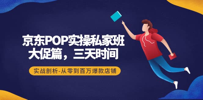 京东POP实操私家班：大促篇，3天时间，实战剖析-从零到百万爆款店铺71快客-网赚-兼职-视频代发71快客网