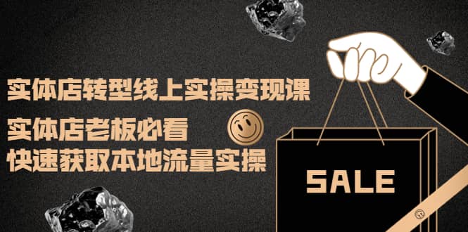 实体店转型线上实操变现课：实体店老板必看，快速获取本地流量实操71快客-网赚-兼职-视频代发71快客网