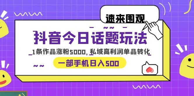 抖音今日话题玩法，1条作品涨粉5000，私域高利润单品转化 一部手机日入50071快客-网赚-兼职-视频代发71快客网