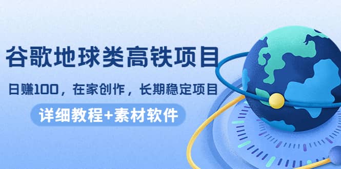 谷歌地球类高铁项目，在家创作，长期稳定项目（教程+素材软件）71快客-网赚-兼职-视频代发71快客网