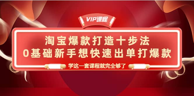 淘宝爆款打造十步法，0基础新手想快速出单打爆款，学这一套课程就完全够了71快客-网赚-兼职-视频代发71快客网