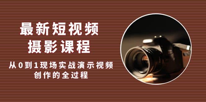 最新短视频·摄影课程，从0到1现场实战演示视频创作的全过程71快客-网赚-兼职-视频代发71快客网