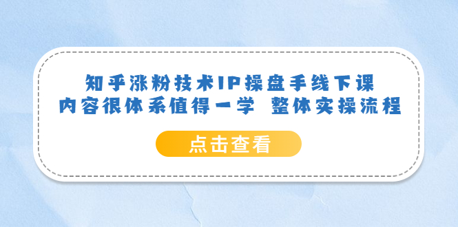 知乎涨粉技术IP操盘手线下课，内容很体系值得一学 整体实操流程71快客-网赚-兼职-视频代发71快客网