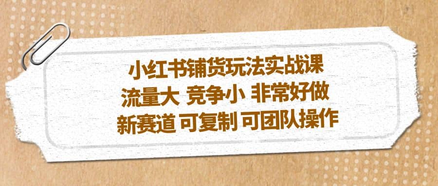小红书铺货玩法实战课，流量大 竞争小 非常好做 新赛道 可复制 可团队操作71快客-网赚-兼职-视频代发71快客网
